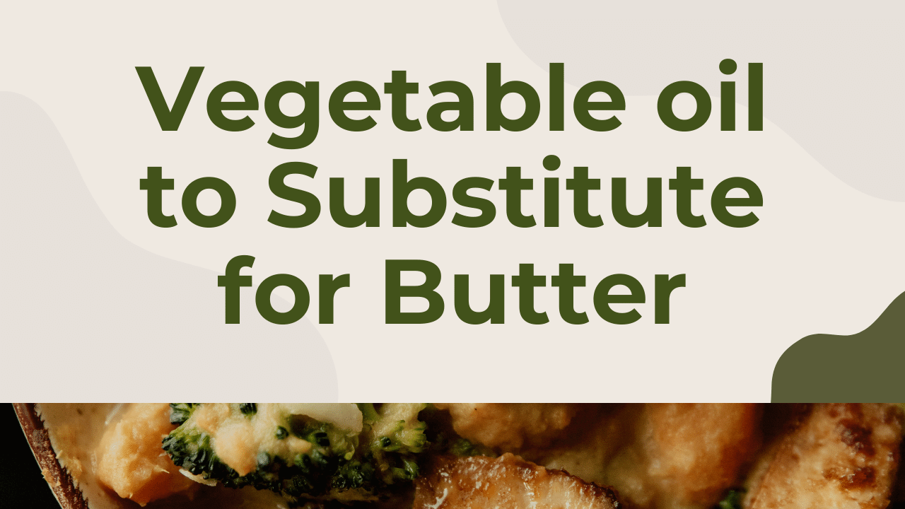 How Much Vegetable oil to Substitute For Butter